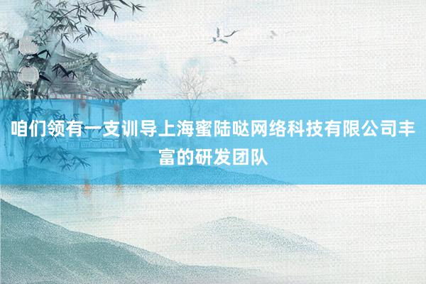 咱们领有一支训导上海蜜陆哒网络科技有限公司丰富的研发团队